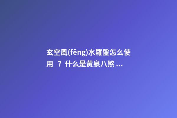 玄空風(fēng)水羅盤怎么使用？什么是黃泉八煞？